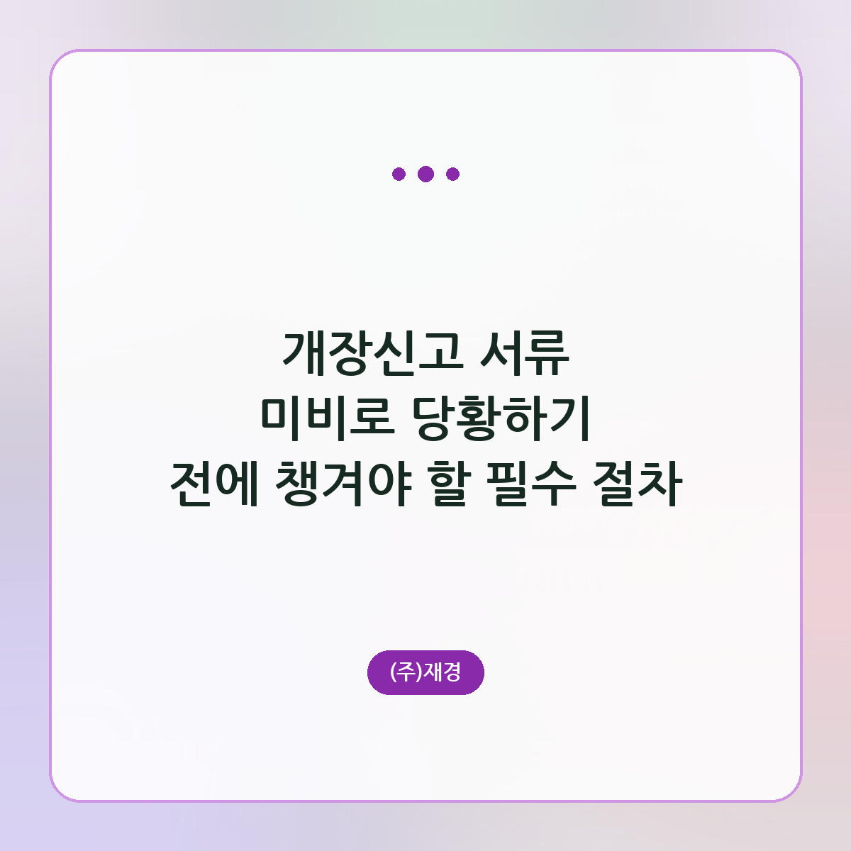 개장신고 서류 미비로 당황하기 전에 챙겨야 할 필수 절차